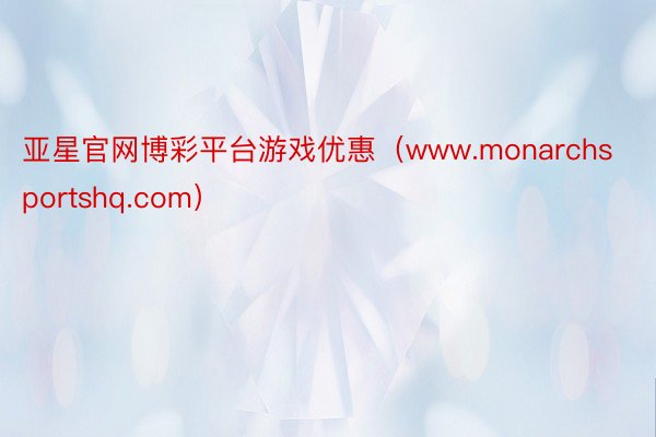 亚星官网博彩平台游戏优惠(www.monarchsportshq.com)