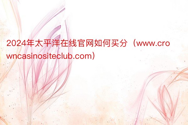2024年太平洋在线官网如何买分(www.crowncasinositeclub.com)