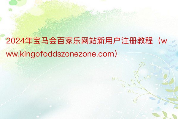 2024年宝马会百家乐网站新用户注册教程（www.kingofoddszonezone.com）