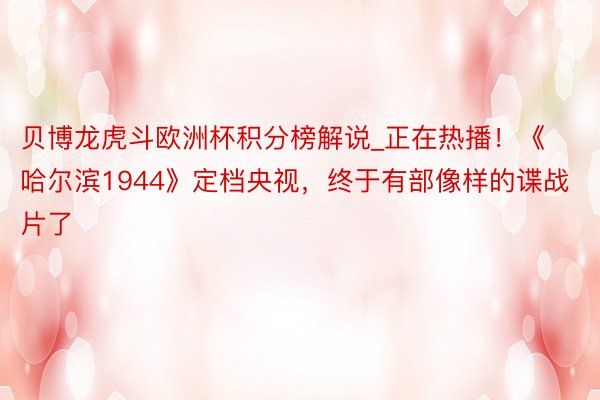 贝博龙虎斗欧洲杯积分榜解说_正在热播!《哈尔滨1944》定档央视,终于有部像样的谍战片了