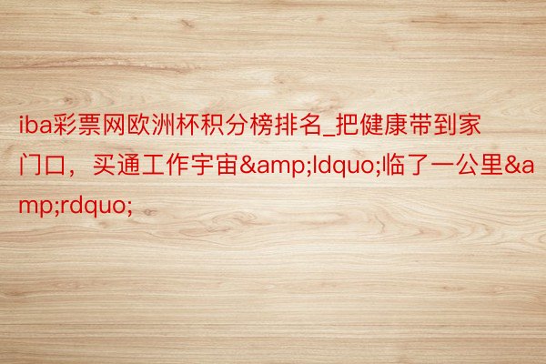 iba彩票网欧洲杯积分榜排名_把健康带到家门口,买通工作宇宙“临了一公里”