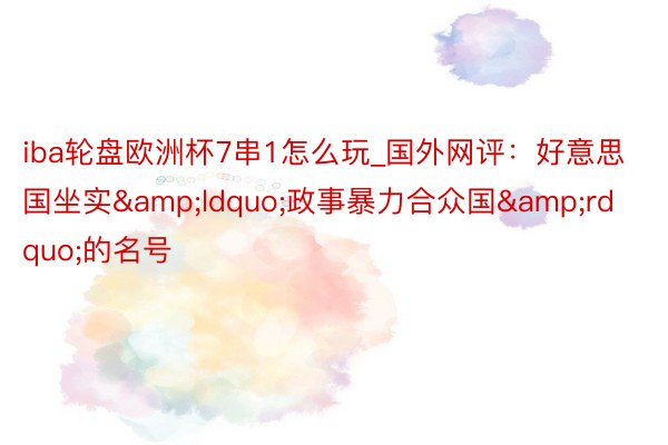 iba轮盘欧洲杯7串1怎么玩_国外网评:好意思国坐实“政事暴力合众国”的名号