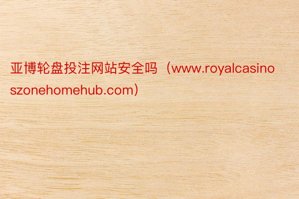 亚博轮盘投注网站安全吗(www.royalcasinoszonehomehub.com)