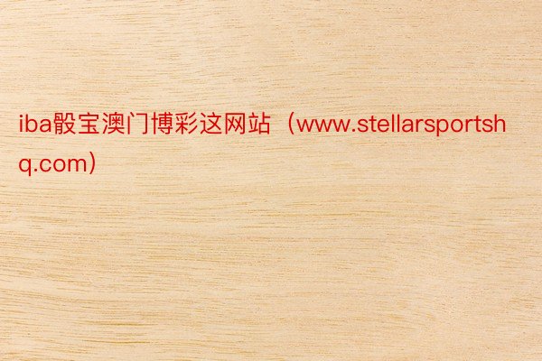 iba骰宝澳门博彩这网站（www.stellarsportshq.com）
