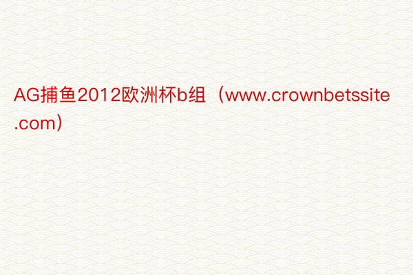 AG捕鱼2012欧洲杯b组（www.crownbetssite.com）