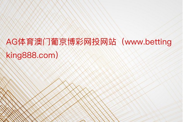 AG体育澳门葡京博彩网投网站(www.bettingking888.com)