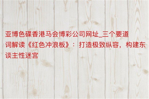 亚博色碟香港马会博彩公司网址_三个要道词解读《红色冲浪板》：