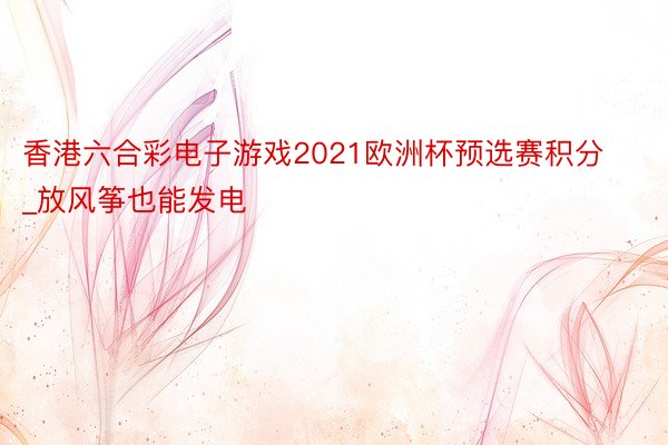 香港六合彩电子游戏2021欧洲杯预选赛积分_放风筝也能发电