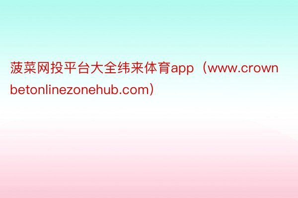 菠菜网投平台大全纬来体育app(www.crownbetonlinezonehub.com)