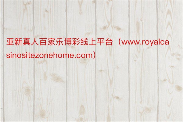 亚新真人百家乐博彩线上平台(www.royalcasinositezonehome.com)