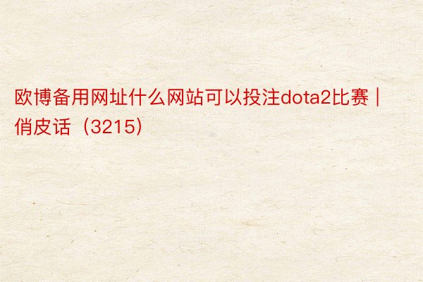欧博备用网址什么网站可以投注dota2比赛 | 俏皮话（3215）