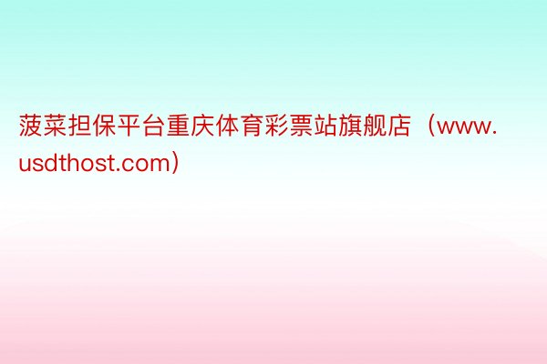 菠菜担保平台重庆体育彩票站旗舰店(www.usdthost.com)
